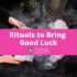 Rituals to Bring Good Luck